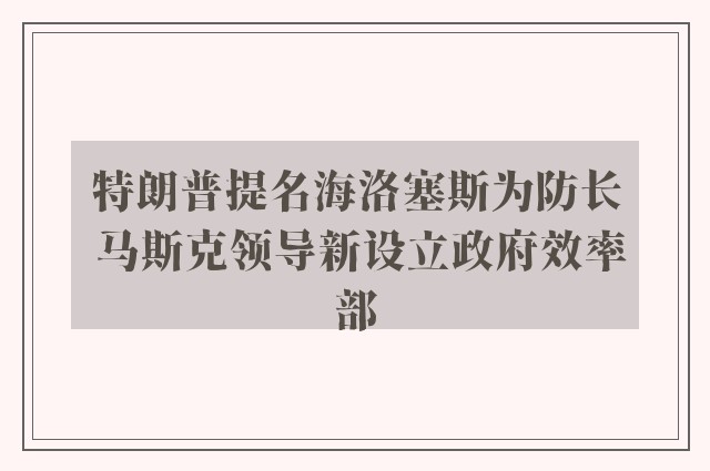 特朗普提名海洛塞斯为防长 马斯克领导新设立政府效率部