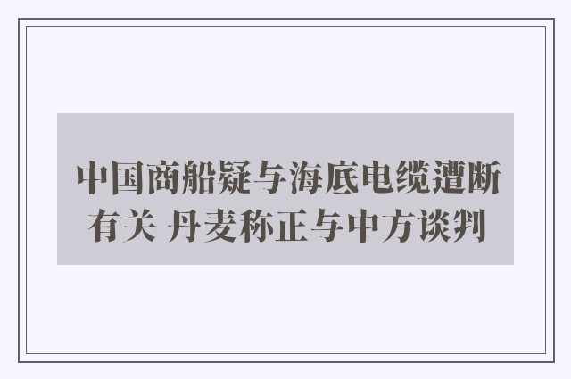 中国商船疑与海底电缆遭断有关 丹麦称正与中方谈判