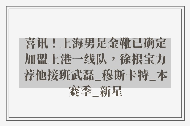 喜讯！上海男足金靴已确定加盟上港一线队，徐根宝力荐他接班武磊_穆斯卡特_本赛季_新星