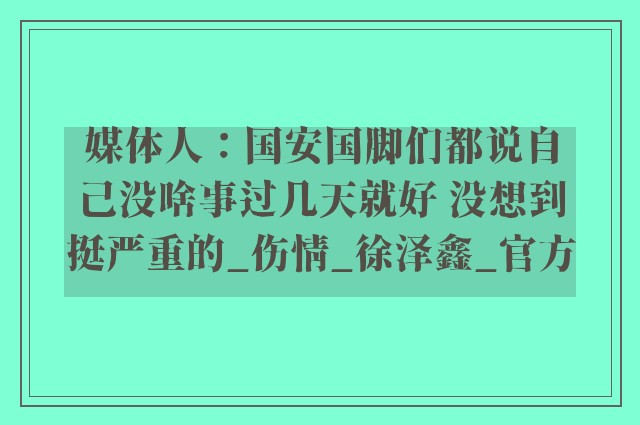 媒体人：国安国脚们都说自己没啥事过几天就好 没想到挺严重的_伤情_徐泽鑫_官方