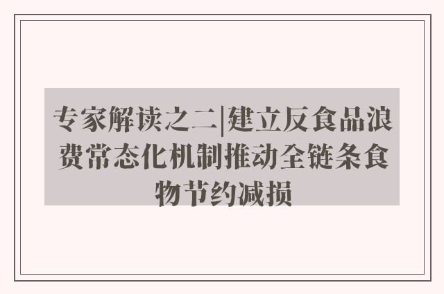 专家解读之二|建立反食品浪费常态化机制推动全链条食物节约减损