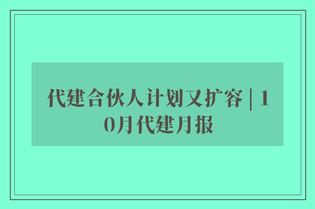 代建合伙人计划又扩容 | 10月代建月报