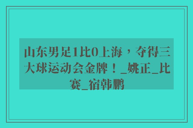 山东男足1比0上海，夺得三大球运动会金牌！_姚正_比赛_宿韩鹏