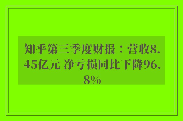 知乎第三季度财报：营收8.45亿元 净亏损同比下降96.8%