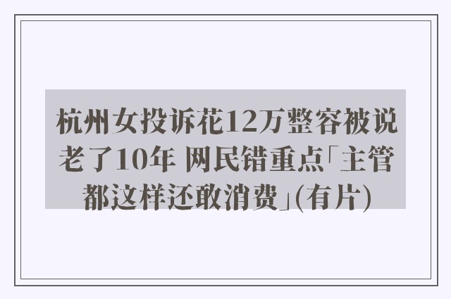 杭州女投诉花12万整容被说老了10年 网民错重点「主管都这样还敢消费」(有片)