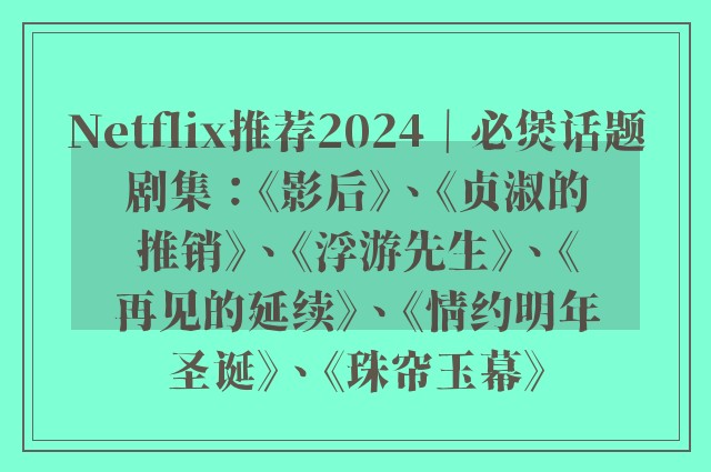 Netflix推荐2024｜必煲话题剧集：《影后》、《贞淑的推销》、《浮游先生》、《再见的延续》、《情约明年圣诞》、《珠帘玉幕》