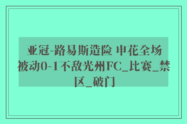 亚冠-路易斯造险 申花全场被动0-1不敌光州FC_比赛_禁区_破门