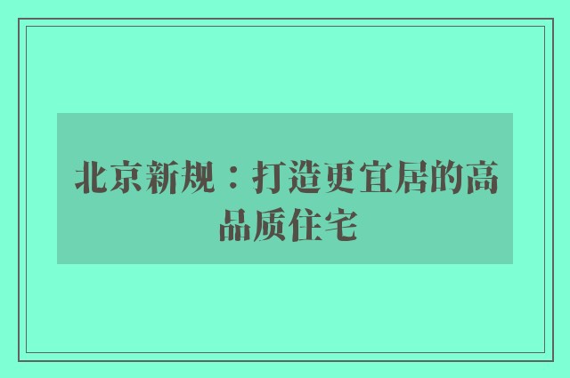 北京新规：打造更宜居的高品质住宅