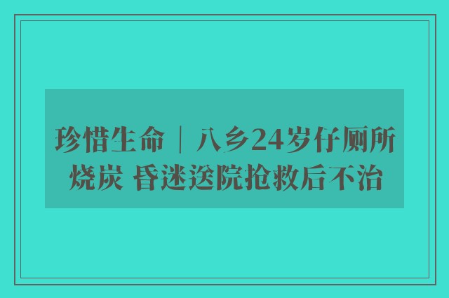 珍惜生命｜八乡24岁仔厕所烧炭 昏迷送院抢救后不治