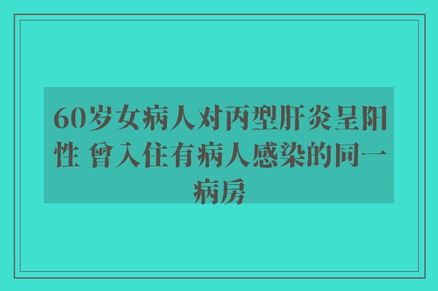 60岁女病人对丙型肝炎呈阳性 曾入住有病人感染的同一病房