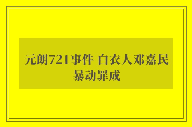 元朗721事件 白衣人邓嘉民暴动罪成