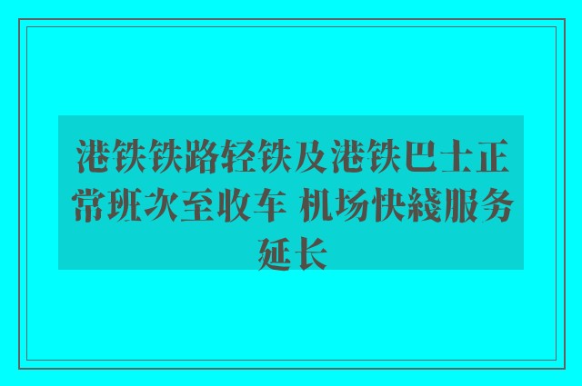 港铁铁路轻铁及港铁巴士正常班次至收车 机场快綫服务延长