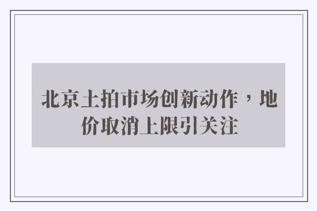 北京土拍市场创新动作，地价取消上限引关注