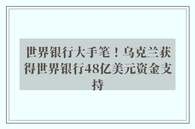 世界银行大手笔！乌克兰获得世界银行48亿美元资金支持