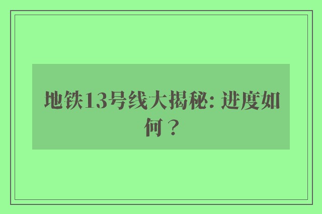 地铁13号线大揭秘: 进度如何？