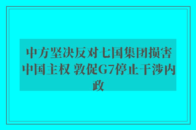 中方坚决反对七国集团损害中国主权 敦促G7停止干涉内政