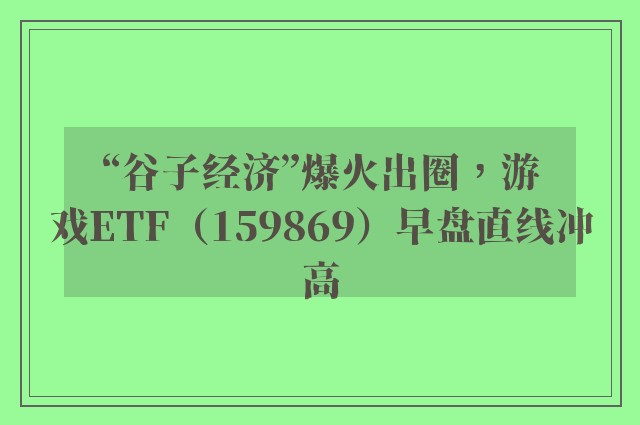 “谷子经济”爆火出圈，游戏ETF（159869）早盘直线冲高