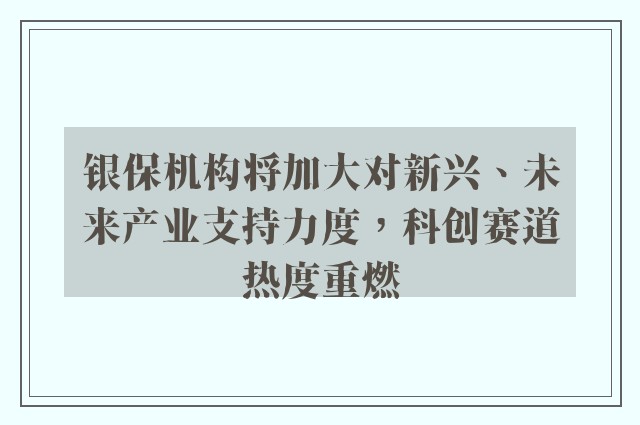 银保机构将加大对新兴、未来产业支持力度，科创赛道热度重燃