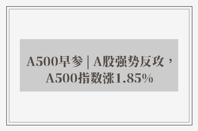 A500早参 | A股强势反攻，A500指数涨1.85%