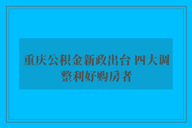 重庆公积金新政出台 四大调整利好购房者