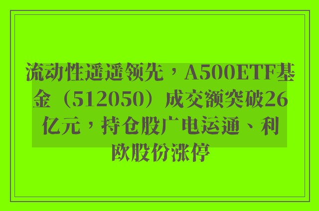 流动性遥遥领先，A500ETF基金（512050）成交额突破26亿元，持仓股广电运通、利欧股份涨停