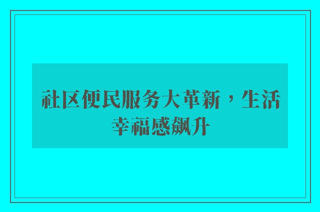 社区便民服务大革新，生活幸福感飙升