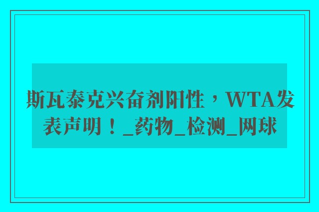 斯瓦泰克兴奋剂阳性，WTA发表声明！_药物_检测_网球