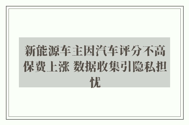 新能源车主因汽车评分不高保费上涨 数据收集引隐私担忧