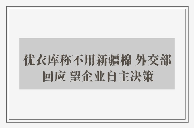 优衣库称不用新疆棉 外交部回应 望企业自主决策