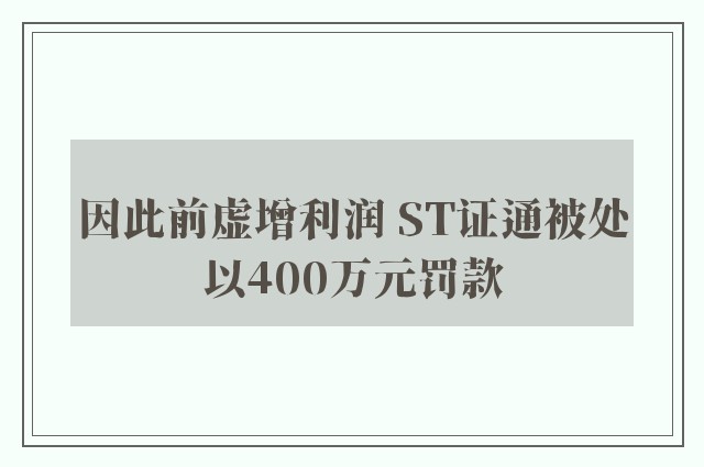 因此前虚增利润 ST证通被处以400万元罚款