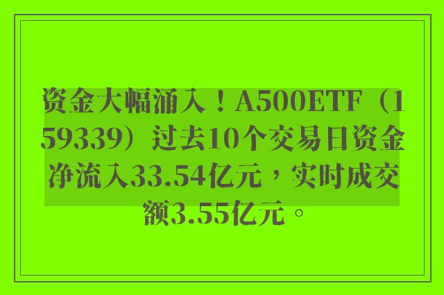 资金大幅涌入！A500ETF（159339）过去10个交易日资金净流入33.54亿元，实时成交额3.55亿元。