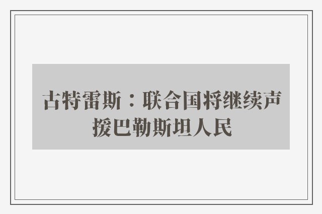 古特雷斯：联合国将继续声援巴勒斯坦人民