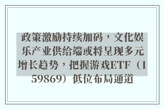 政策激励持续加码，文化娱乐产业供给端或将呈现多元增长趋势，把握游戏ETF（159869）低位布局通道