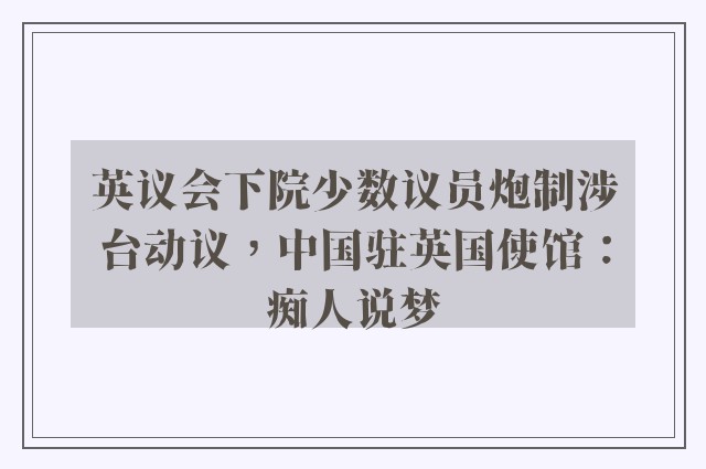 英议会下院少数议员炮制涉台动议，中国驻英国使馆：痴人说梦