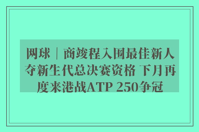 网球｜商竣程入围最佳新人夺新生代总决赛资格 下月再度来港战ATP 250争冠