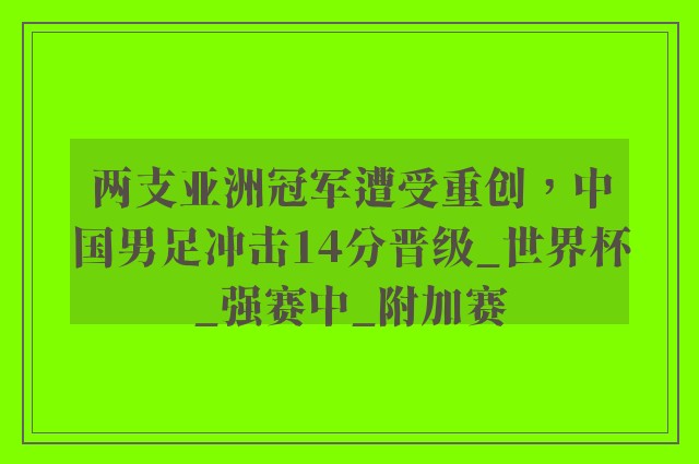 两支亚洲冠军遭受重创，中国男足冲击14分晋级_世界杯_强赛中_附加赛