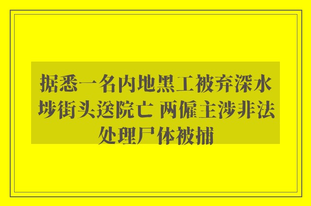 据悉一名内地黑工被弃深水埗街头送院亡 两僱主涉非法处理尸体被捕