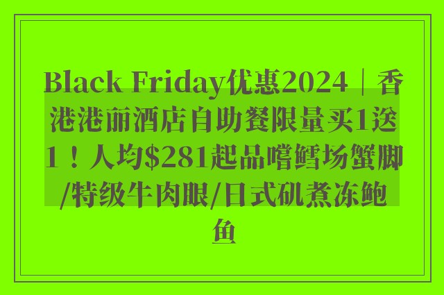 Black Friday优惠2024｜香港港丽酒店自助餐限量买1送1！人均$281起品嚐鳕场蟹脚/特级牛肉眼/日式矶煮冻鲍鱼