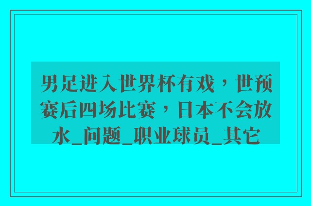 男足进入世界杯有戏，世预赛后四场比赛，日本不会放水_问题_职业球员_其它