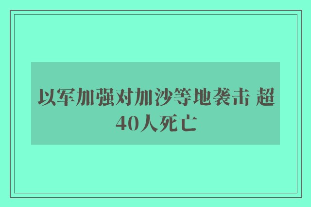 以军加强对加沙等地袭击 超40人死亡