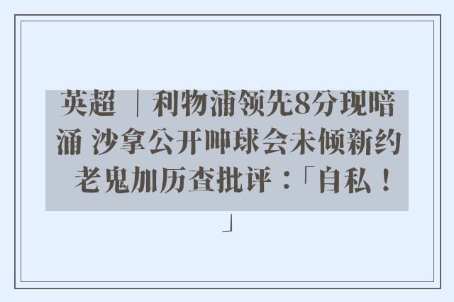 英超 ｜利物浦领先8分现暗涌 沙拿公开呻球会未倾新约 老鬼加历查批评：「自私！」