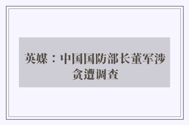 英媒：中国国防部长董军涉贪遭调查