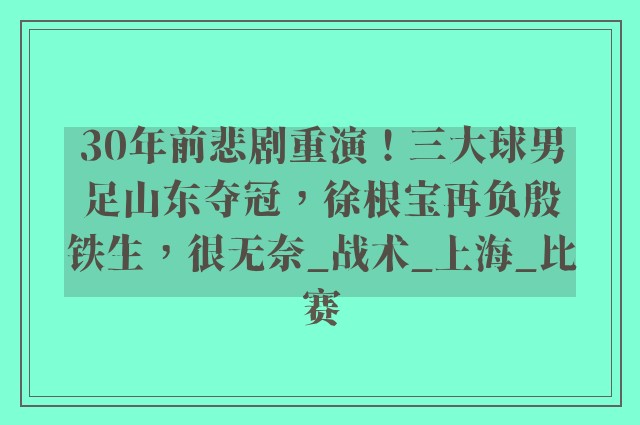 30年前悲剧重演！三大球男足山东夺冠，徐根宝再负殷铁生，很无奈_战术_上海_比赛