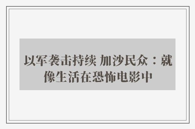 以军袭击持续 加沙民众：就像生活在恐怖电影中