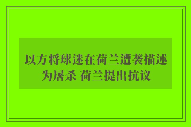 以方将球迷在荷兰遭袭描述为屠杀 荷兰提出抗议