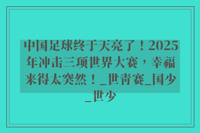 中国足球终于天亮了！2025年冲击三项世界大赛，幸福来得太突然！_世青赛_国少_世少