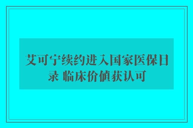 艾可宁续约进入国家医保目录 临床价值获认可