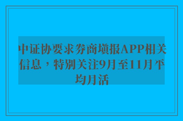 中证协要求券商填报APP相关信息，特别关注9月至11月平均月活