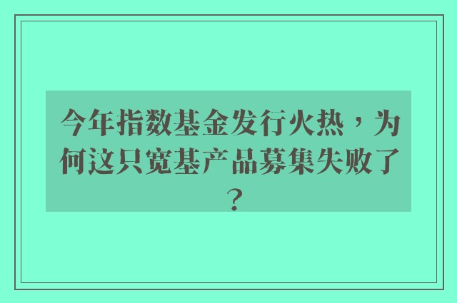 今年指数基金发行火热，为何这只宽基产品募集失败了？