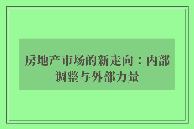 房地产市场的新走向：内部调整与外部力量